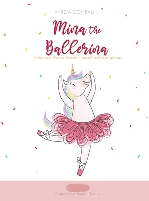 Mina the ballerina: Follow your dreams, believe in yourself and never give up. by Gombau, Mireia