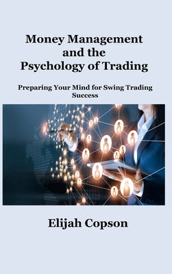 Money Management and the Psychology of Trading: Preparing Your Mind for Swing Trading Success by Copson, Elijah