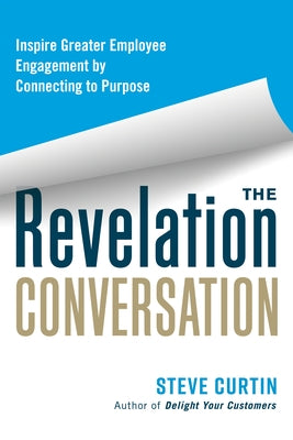 The Revelation Conversation: Inspire Greater Employee Engagement by Connecting to Purpose by Curtin, Steve