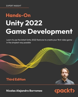 Hands-On Unity 2022 Game Development - Third Edition: Learn to use the latest Unity 2022 features to create your first video game in the simplest way by Borromeo, Nicolas Alejandro