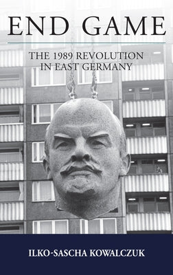 End Game: The 1989 Revolution in East Germany by Kowalczuk, Ilko-Sascha
