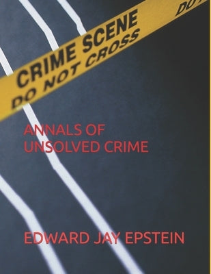 Annals of Unsolved Crime by Epstein, Edward Jay