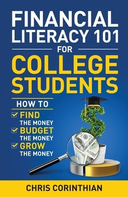 Financial Literacy 101 for College Students: How to Find the Money, Budget the Money, and Grow the Money by Corinthian, Chris