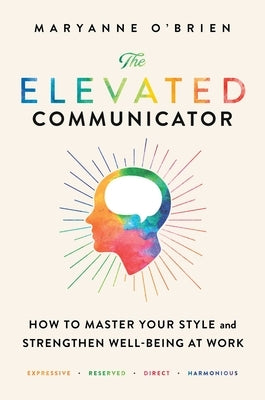 The Elevated Communicator: How to Master Your Style and Strengthen Well-Being at Work by O'Brien, Maryanne