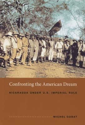 Confronting the American Dream: Nicaragua under U.S. Imperial Rule by Gobat, Michel