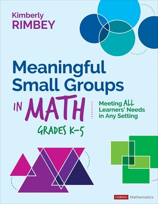 Meaningful Small Groups in Math, Grades K-5: Meeting All Learners' Needs in Any Setting by Rimbey, Kimberly Ann