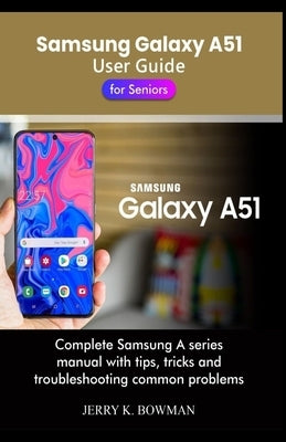 Samsung Galaxy A51 User Guide for Seniors: Complete Samsung A series manual with tips, tricks and troubleshooting common problems by Bowman, Jerry K.