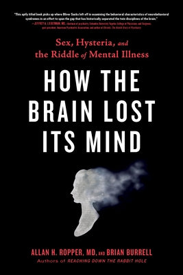 How the Brain Lost Its Mind: Sex, Hysteria, and the Riddle of Mental Illness by Ropper, Allan H.