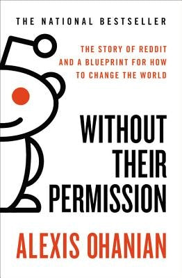 Without Their Permission: The Story of Reddit and a Blueprint for How to Change the World by Ohanian, Alexis