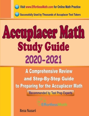 Accuplacer Math Study Guide 2020 - 2021: A Comprehensive Review and Step-By-Step Guide to Preparing for the Accuplacer Math by Nazari, Reza