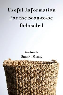 Useful Information for the Soon-to-be Beheaded by Mehta, Shivani