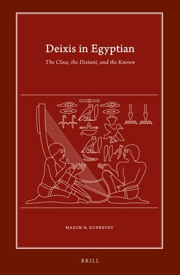 Deixis in Egyptian: The Close, the Distant, and the Known by N. Kupreyev, Maxim