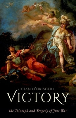 Victory: The Triumph and Tragedy of Just War by O'Driscoll, Cian