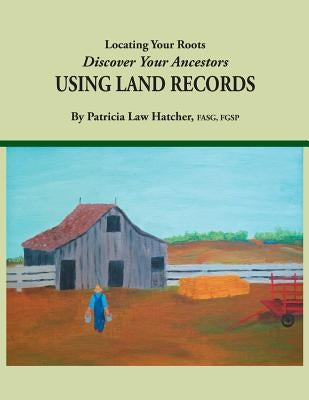 Locating Your Roots: Discover Your Ancestors Using Land Records by Hatcher, Margaret Law