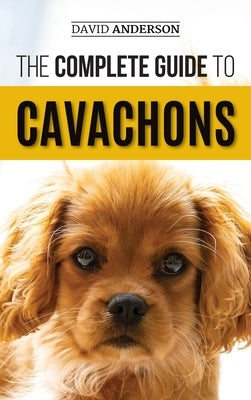 The Complete Guide to Cavachons: Choosing, Training, Teaching, Feeding, and Loving Your Cavachon Dog by Anderson, David