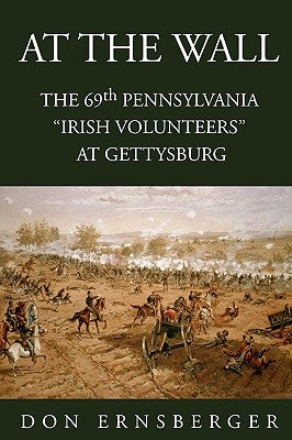 At the Wall: The 69th Pennsylvania at Gettysburg by Ernsberger, Don