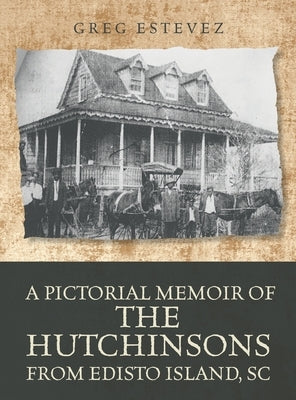 A Pictorial Memoir of The Hutchinsons from Edisto Island, SC by Estevez, Greg