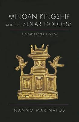 Minoan Kingship and the Solar Goddess: A Near Eastern Koine by Marinatos, Nanno