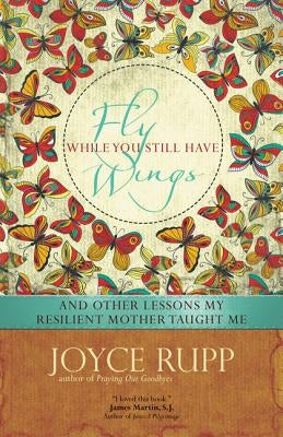 Fly While You Still Have Wings by Rupp, Joyce, Osm