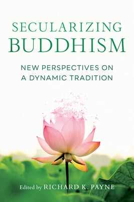Secularizing Buddhism: New Perspectives on a Dynamic Tradition by Payne, Richard