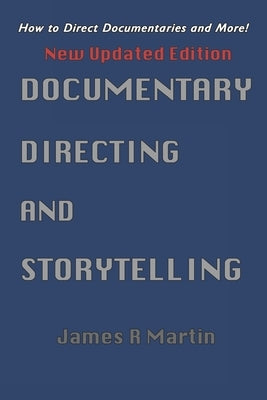 Documentary Directing and Storytelling: How to Direct Documentaries and More! by Martin, James R.