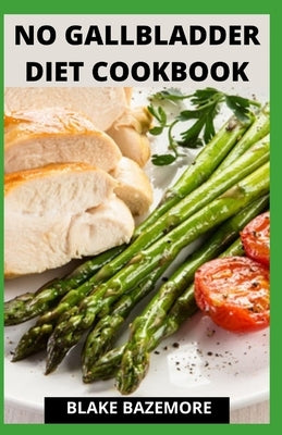 No Gallbladder Diet Cookbook: A Perfect Guide With Delectable And Nutritious Recipes For A Healthy Life After A Gallbladder Surgery by Blake Bazemore