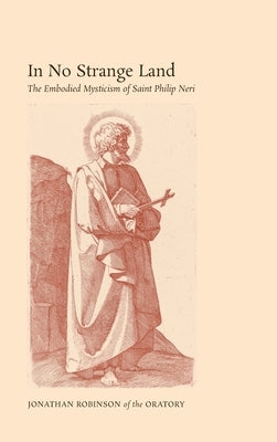 In No Strange Land: The Embodied Mysticism of Saint Philip Neri by Robinson, Jonathan