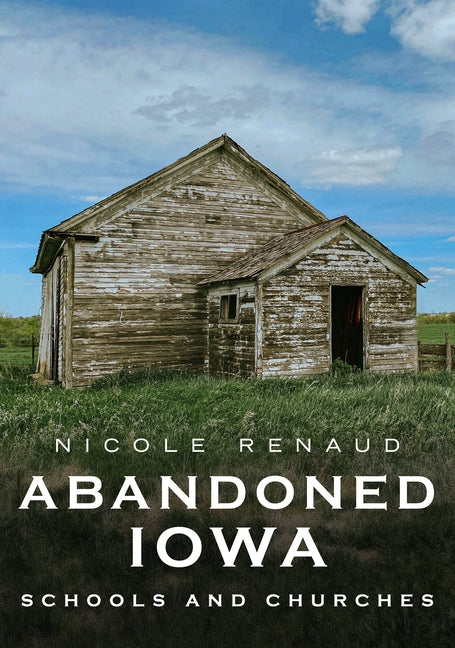 Abandoned Iowa: Schools and Churches by Renaud, Nicole