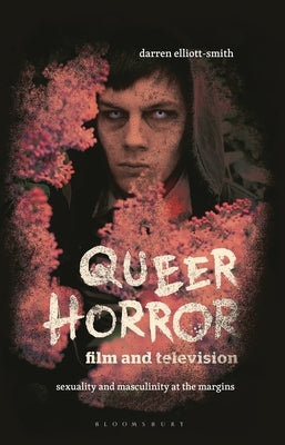 Queer Horror Film and Television: Sexuality and Masculinity at the Margins by Elliott-Smith, Darren