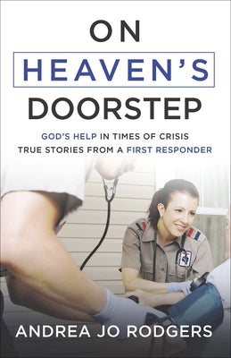 On Heaven's Doorstep: God's Help in Times of Crisis--True Stories from a First Responder by Rodgers, Andrea Jo