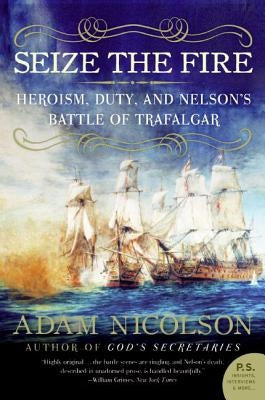 Seize the Fire: Heroism, Duty, and Nelson's Battle of Trafalgar by Nicolson, Adam