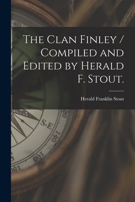 The Clan Finley / Compiled and Edited by Herald F. Stout. by Stout, Herald Franklin 1903-