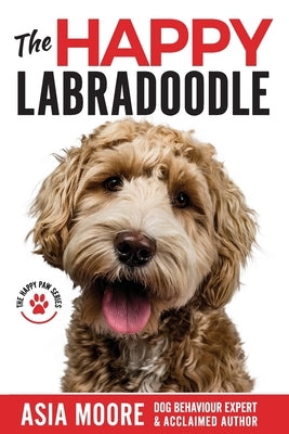 The Happy Labradoodle: The Complete Care, Training & Happiness Guide by Moore, Asia