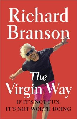 The Virgin Way: If It's Not Fun, It's Not Worth Doing by Branson, Richard