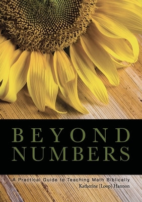 Beyond Numbers: A Practical Guide to Teaching Math Biblically by Hannon, Katherine