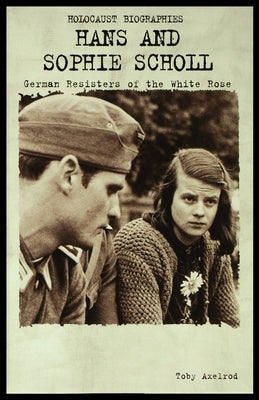 Hans and Sophie Scholl: German Resisters of the White Rose by Axelrod, Toby