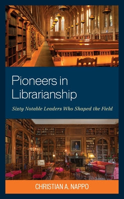 Pioneers in Librarianship: Sixty Notable Leaders Who Shaped the Field by Nappo, Christian A.