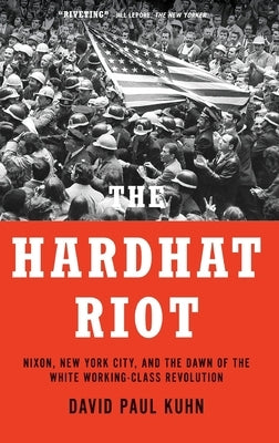 The Hardhat Riot: Nixon, New York City, and the Dawn of the White Working-Class Revolution by Kuhn, David Paul