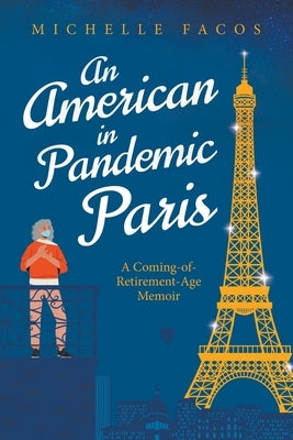 An American in Pandemic Paris. A Coming-of-Retirement-Age Memoir by Facos, Michelle