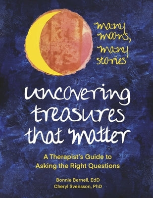 Uncovering Treasures That Matter: A Therapist's Guide to Asking the Right Questions by Bernell Edd, Bonnie