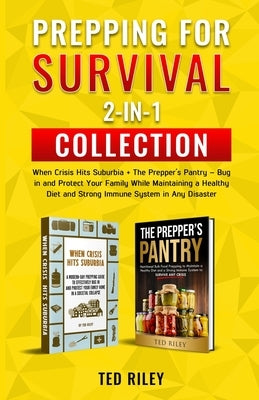 Prepping for Survival 2-In-1 Collection: When Crisis Hits Suburbia + The Prepper's Pantry - Bug in and Protect Your Family While Maintaining a Healthy by Riley, Ted