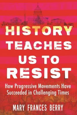 History Teaches Us to Resist: How Progressive Movements Have Succeeded in Challenging Times by Berry, Mary Frances