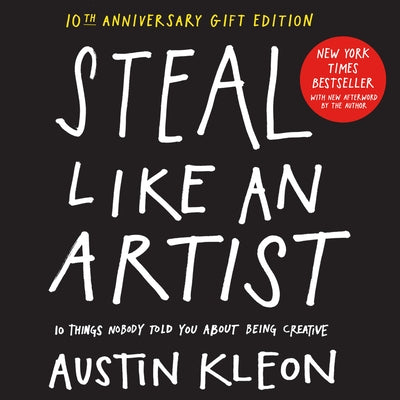 Steal Like an Artist 10th Anniversary Gift Edition with a New Afterword by the Author: 10 Things Nobody Told You about Being Creative by Kleon, Austin