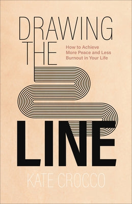 Drawing the Line: How to Achieve More Peace and Less Burnout in Your Life by Crocco, Kate