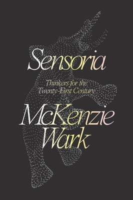 Sensoria: Thinkers for the Twentieth-First Century by Wark, McKenzie