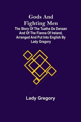 Gods and Fighting Men; The story of the Tuatha de Danaan and of the Fianna of Ireland, arranged and put into English by Lady Gregory by Gregory, Lady