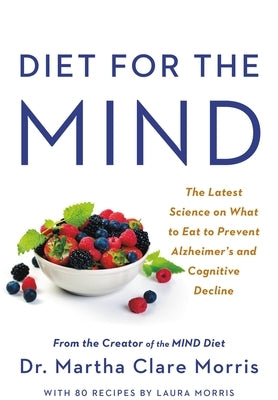 Diet for the Mind: The Latest Science on What to Eat to Prevent Alzheimer's and Cognitive Decline -- From the Creator of the Mind Diet by Morris, Martha Clare