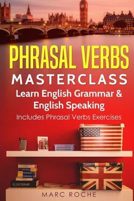 Phrasal Verbs Masterclass: Learn English Grammar & English Speaking: Includes Phrasal Verbs Exercises by Roche, Marc