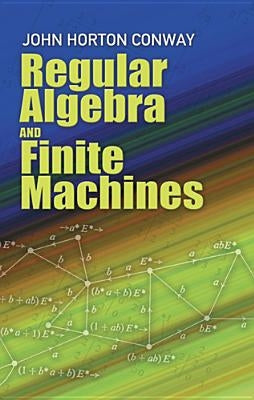 Regular Algebra and Finite Machines by Conway, John Horton