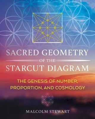 Sacred Geometry of the Starcut Diagram: The Genesis of Number, Proportion, and Cosmology by Stewart, Malcolm